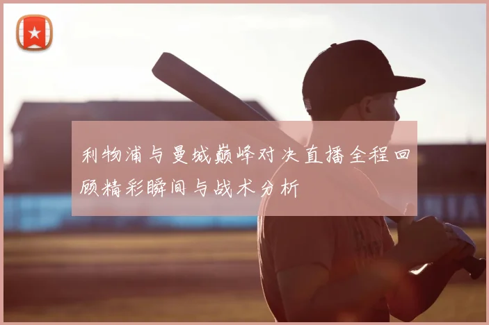 利物浦与曼城巅峰对决直播全程回顾精彩瞬间与战术分析