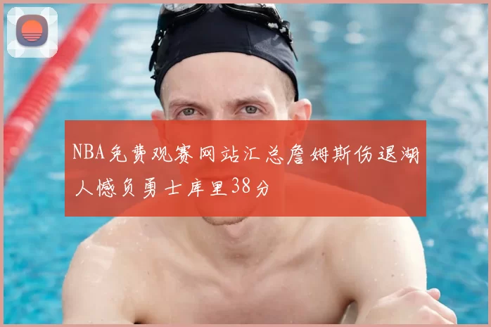 NBA免费观赛网站汇总詹姆斯伤退湖人憾负勇士库里38分