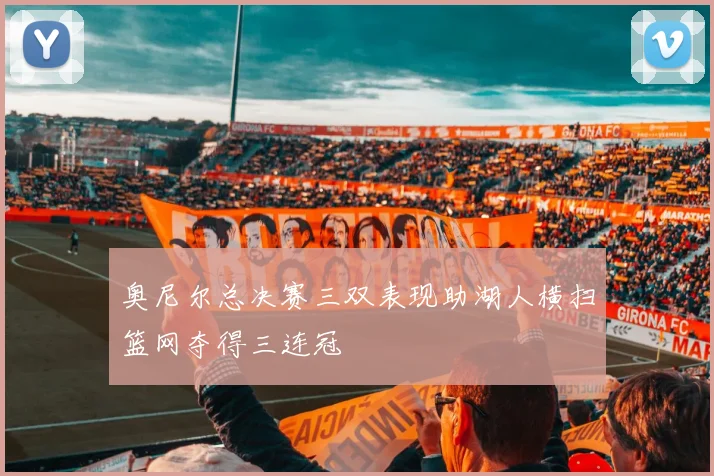 奥尼尔总决赛三双表现助湖人横扫篮网夺得三连冠