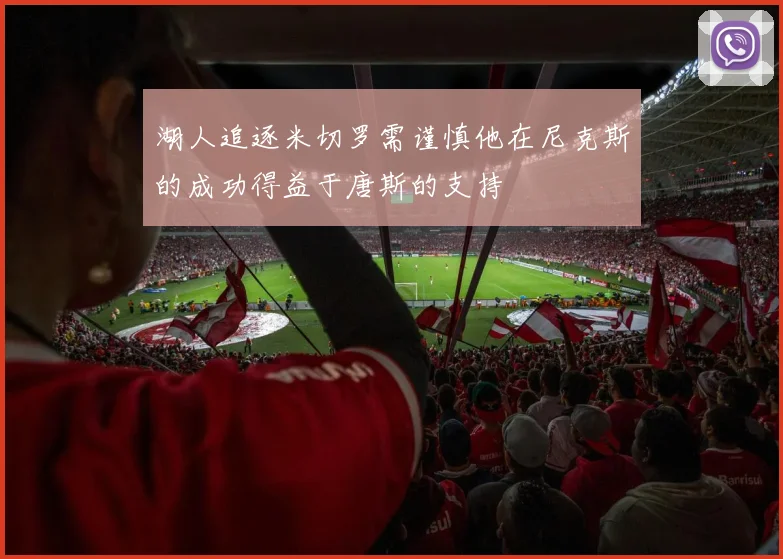 湖人追逐米切罗需谨慎他在尼克斯的成功得益于唐斯的支持