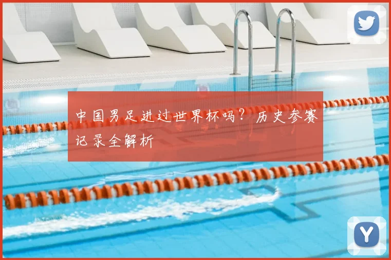 中国男足进过世界杯吗?历史参赛记录全解析