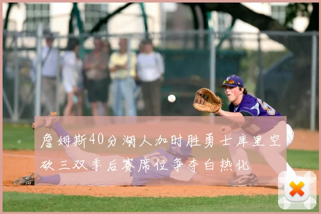 詹姆斯40分湖人加时胜勇士库里空砍三双季后赛席位争夺白热化
