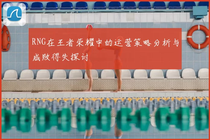 RNG在王者荣耀中的运营策略分析与成败得失探讨