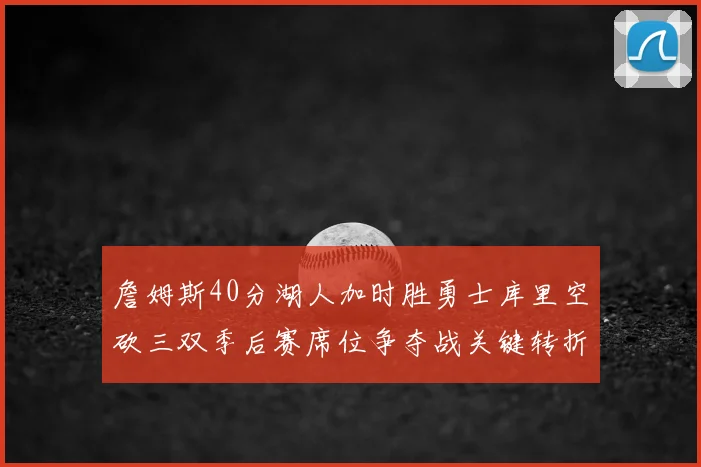 詹姆斯40分湖人加时胜勇士库里空砍三双季后赛席位争夺战关键转折