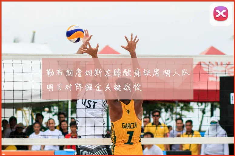 勒布朗詹姆斯左膝酸痛缺席湖人队明日对阵掘金关键战役