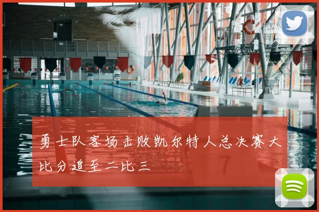 勇士队客场击败凯尔特人总决赛大比分追至二比三