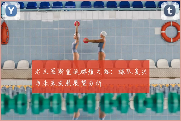 尤文图斯重返辉煌之路：球队复兴与未来发展展望分析