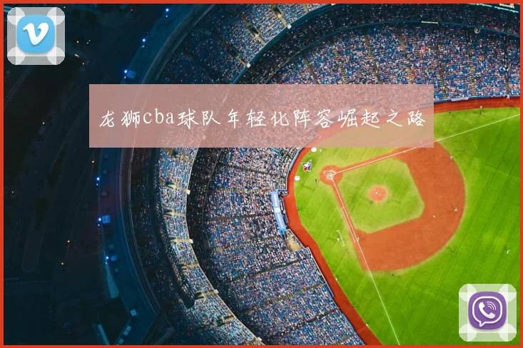 龙狮cba球队年轻化阵容崛起之路