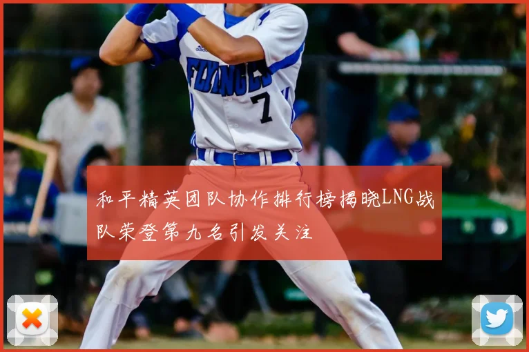 和平精英团队协作排行榜揭晓LNG战队荣登第九名引发关注
