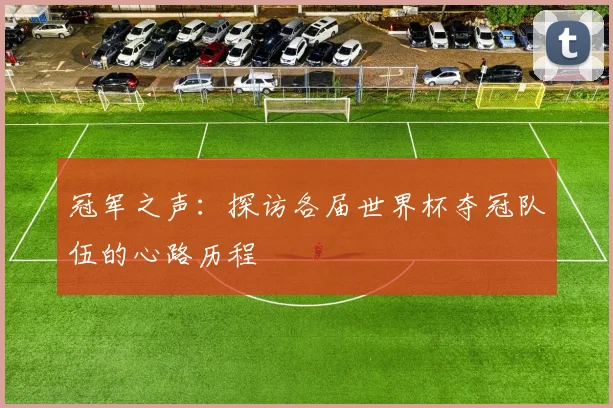 冠军之声：探访各届世界杯夺冠队伍的心路历程