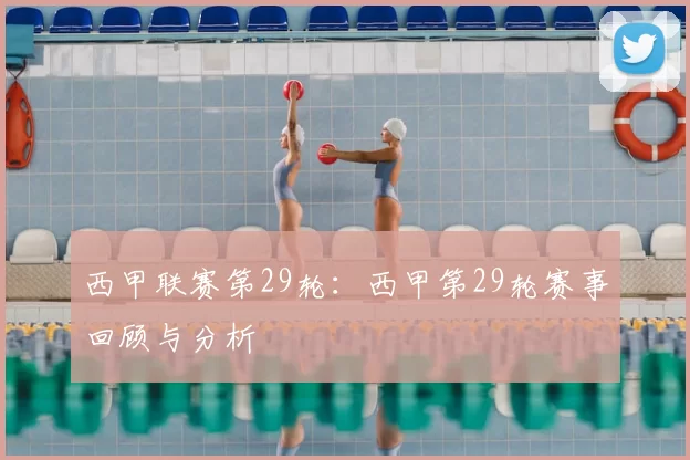 西甲联赛第29轮：西甲第29轮赛事回顾与分析