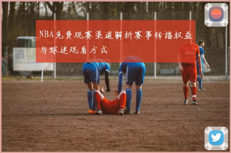 NBA免费观赛渠道解析赛事转播权益与球迷观看方式