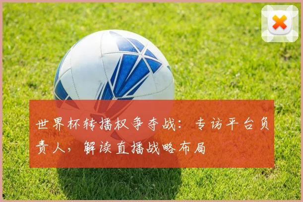 世界杯转播权争夺战：专访平台负责人，解读直播战略布局