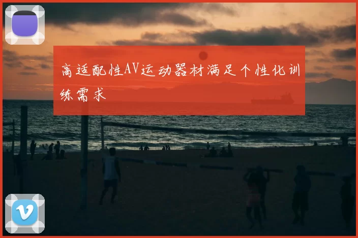 高适配性AV运动器材满足个性化训练需求