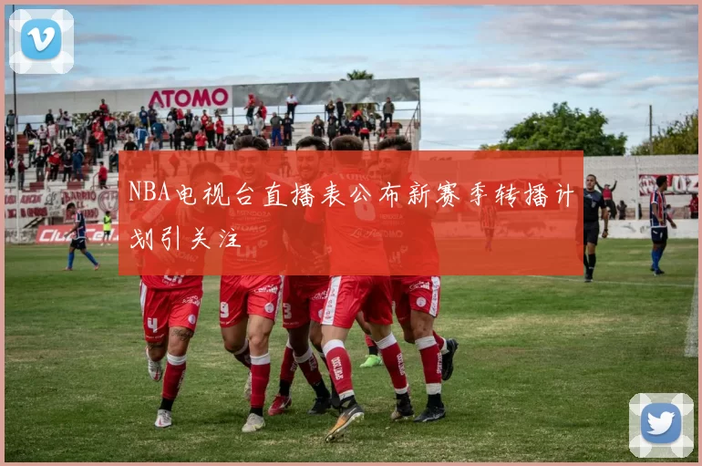 NBA电视台直播表公布新赛季转播计划引关注