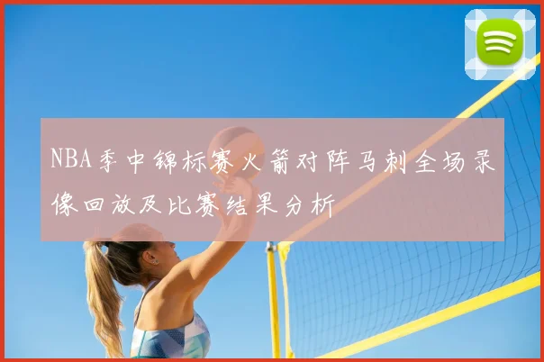 NBA季中锦标赛火箭对阵马刺全场录像回放及比赛结果分析