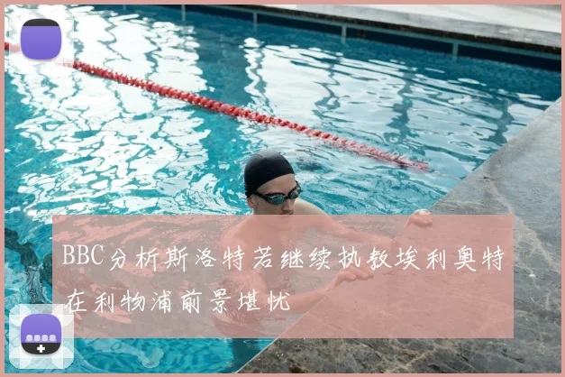 BBC分析斯洛特若继续执教埃利奥特在利物浦前景堪忧