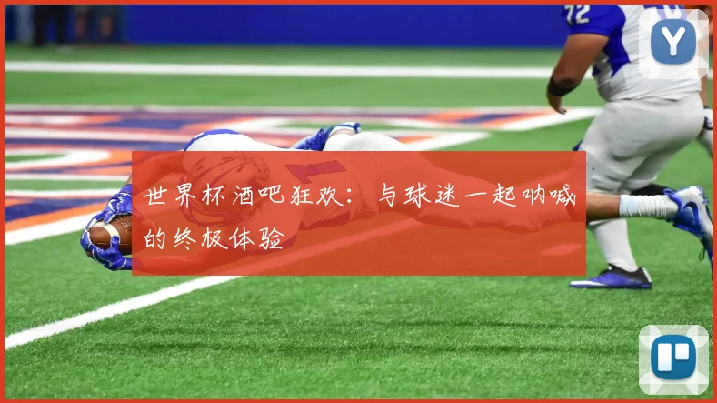 世界杯酒吧狂欢:与球迷一起呐喊的终极体验